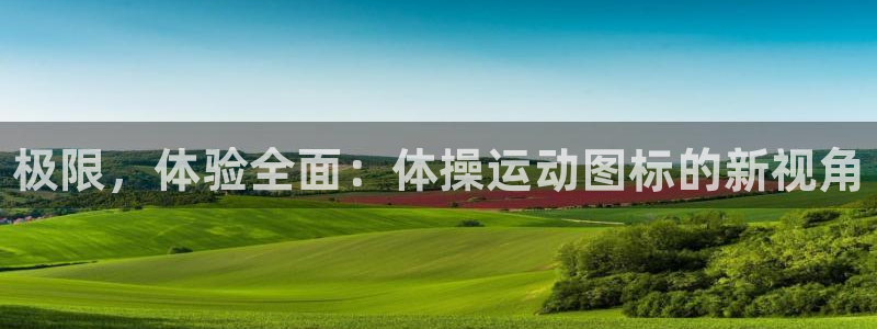 欧亿体育官方正版app娱乐40996：极限，体验全面