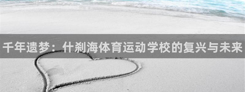 欧亿体育官方正版app集团官网首页网址：千年遗梦：什刹海体育