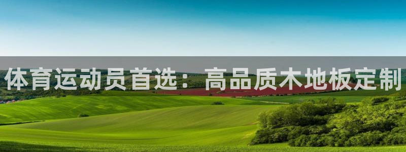 欧亿体育官方正版app集团官网首页：体育运动员首选：高品质木