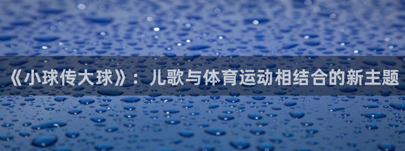 欧亿体育官方正版app科技：《小球传大球》：儿歌与体