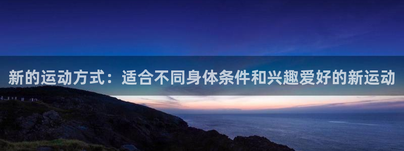 注册欧亿体育官方正版app：新的运动方式：适合不同身体条件和