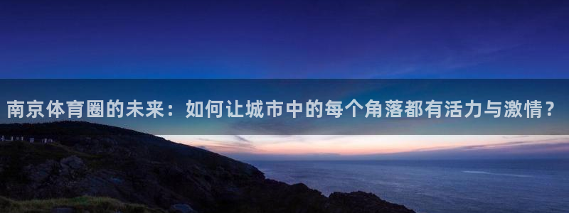 欧亿体育官方正版app娱乐首页官网下载：南京体育圈的未来：如