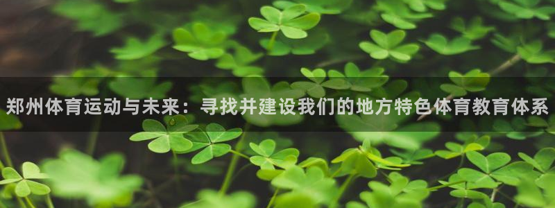 oety欧亿体育官网下载平台是正规平台吗知乎：郑州体育运动与
