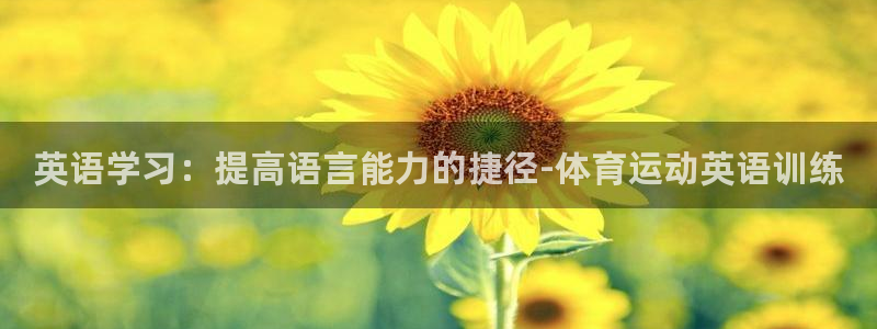 oety欧亿体育官网下载平台是正规平台吗知乎：英语学习：提高