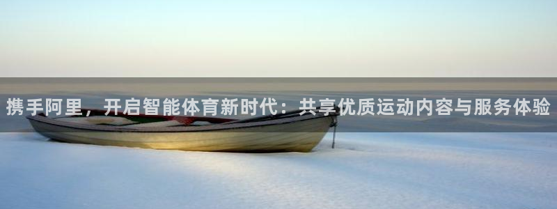 oety欧亿体育官网下载平台是正规平台吗知乎：携手阿里，开启