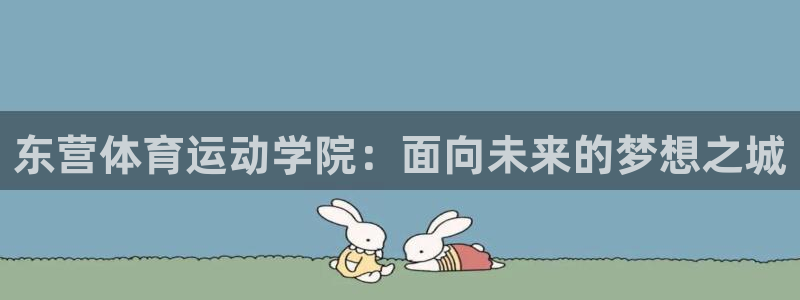 oety欧亿体育官网下载是干嘛的公司：东营体育运动学院：面向