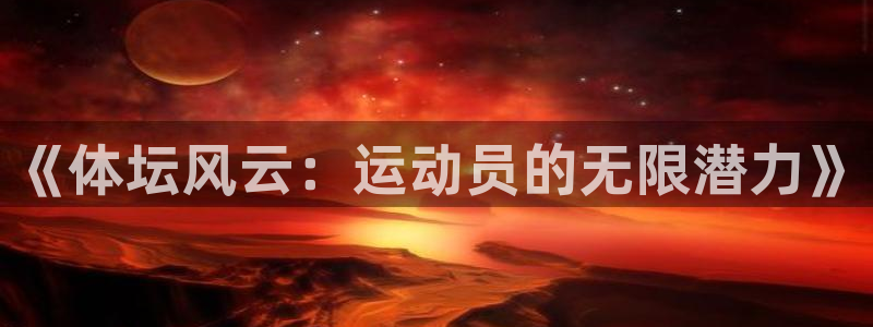 欧亿体育官方正版app娱乐下载：《体坛风云：运动员的无限潜力