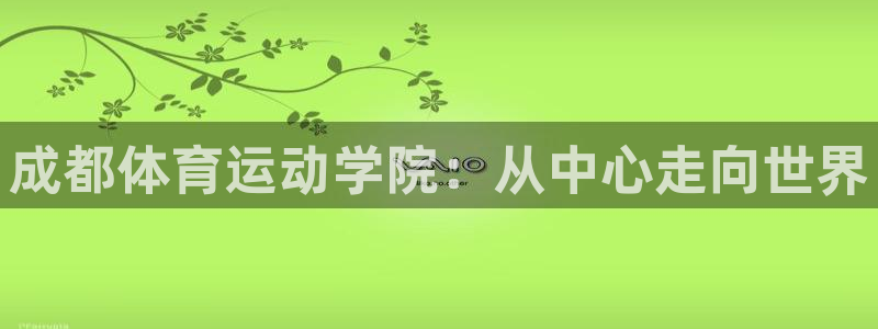 oety欧亿体育官网下载平台APP：成都体育运动学院：从中心