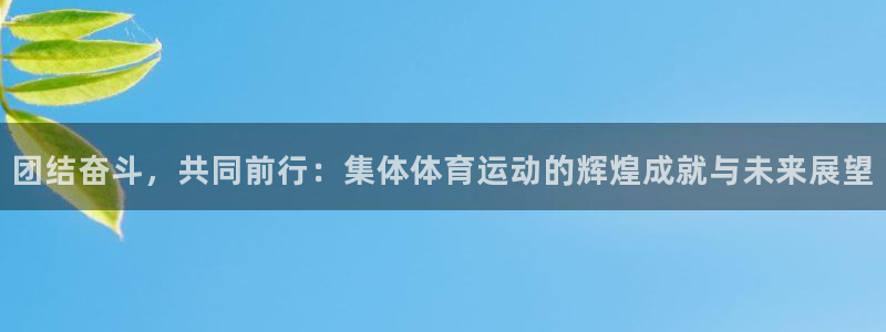 oety欧亿体育官网下载平台注册要钱吗是真的吗：团结奋斗，共